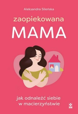 Zaopiekowana mama Jak odnaleźć siebie w - e-book