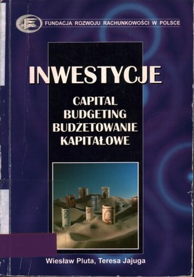 INWESTYCJE CAPITAL BUDGETING BUDŻETOWANIE KAPITAŁOWE - PLUTA, JAJUGA