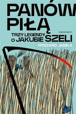 PANÓW PIŁĄ. TRZY LEGENDY O JAKUBIE SZELI RYSZARD JAMKA