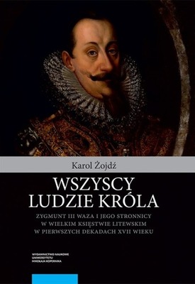 Wszyscy ludzie króla. Zygmunt III Waza i jego