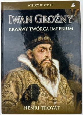 Iwan Groźny Krwawy Twórca Imperium Henri Troyat