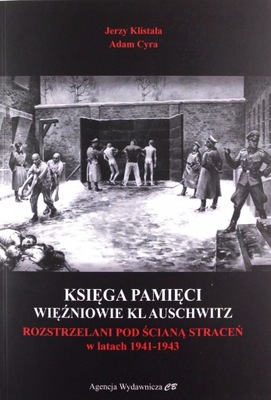 KSIĘGA PAMIĘCI. WIĘŹNIOWIE KL AUSCHWITZ ROZSTRZELA