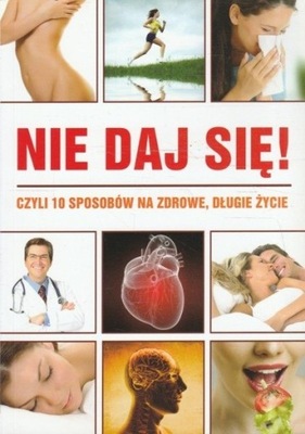 Nie daj się! czyli 10 sposobów na zdrowe, długie życie Praca zbiorowa