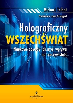 HOLOGRAFICZNY WSZECHŚWIAT. NAUKOWE DOWODY, JAK MYŚL WPŁYWA NA RZECZYWISTOŚ