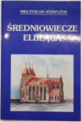 Średniowiecze Elbląga - Mieczysław Józefczyk