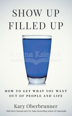 Show Up Filled Up: How to Get What You Want Out of