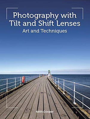 PHOTOGRAPHY WITH TILT AND SHIFT LENSES: ART AND TECHNIQUES - Keith Cooper K