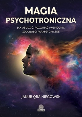 Magia psychotroniczna Jak obudzić, rozwinąć i wzmocnić zdolności parapsychi