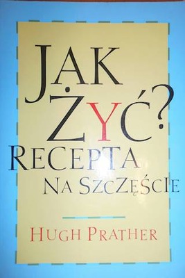 JAK ŻYĆ? RECEPTA NA SZCZĘŚCIE - Hugh Prather