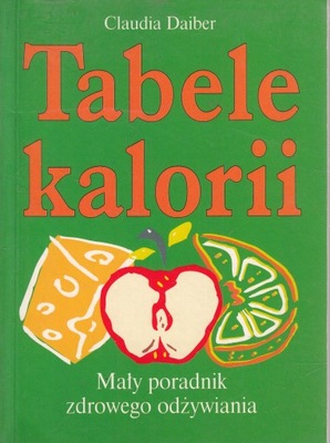 Tabele kalorii. Mały poradnik zdrowego odżywiania Claudia Daiber STAN BDB