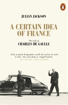 A Certain Idea of France: The Life of Charles de Gaulle JULIAN JACKSON