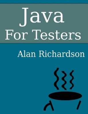 Java For Testers: Learn Java fundamentals fast Alan Richardson