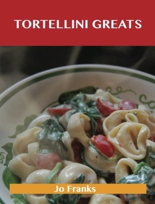 Tortellini Greats: Delicious Tortellini Recipes, T