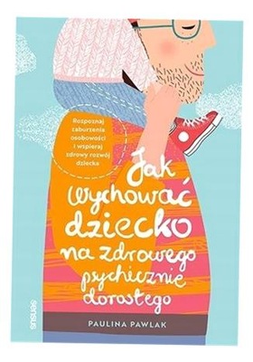 JAK WYCHOWAĆ DZIECKO NA ZDROWEGO PSYCHICZNIE... PAULINA PAWLAK