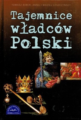 TAJEMNICE WŁADCÓW POLSKI Tomasz Biber, Anna i Maciej Leszczyńscy