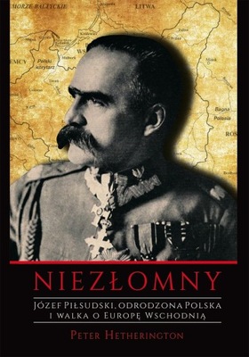 Niezłomny. Józef Piłsudski - Peter Hetherington