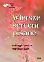 WIERSZE SERCEM PISANE. ANTOLOGIA POETÓW WSPÓŁCZES. PRACA ZBIOROWA