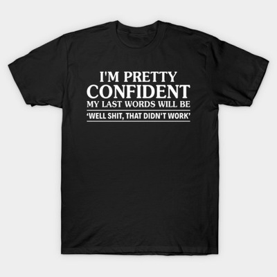 I Am Pretty Confident My Last Words T-Shirt