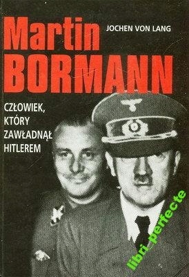 MARTIN BORMANN CZŁOWIEK KTÓRY ZAWŁADNĄŁ HITLEREM