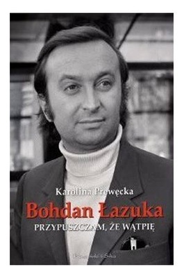 BOHDAN ŁAZUKA. PRZYPUSZCZAM NIE biografia ksiazka