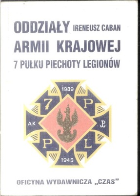 ODDZIAŁY ARMII KRAJOWEJ 7 PUŁKU PIECHOTY LEGIONÓW Ireneusz Caban