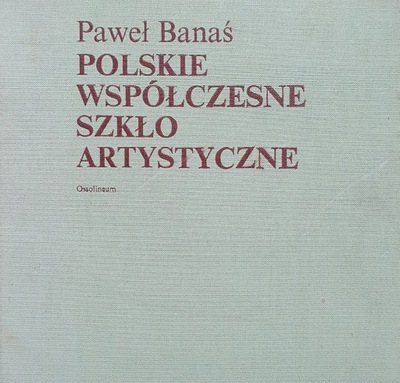 P. Banaś: Polskie współczesne szkło artystyczne