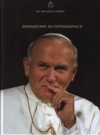 JAN PAWEŁ II ZAPAMIĘTANY NA FOTOGRAFIACH Jan Jerzy GÓRNY