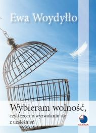 Wybieram wolność, czyli rzecz owyzwalaniu się z uzależnień