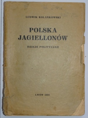 POLSKA JAGIELLONÓW DZIEJE POLITYCZNE Ludwik Kolankowski 1936