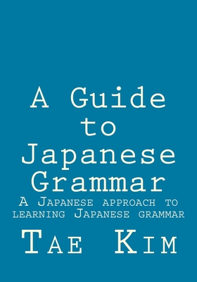 A Guide to Japanese Grammar: A Japanese approach to learning Japanese gramm