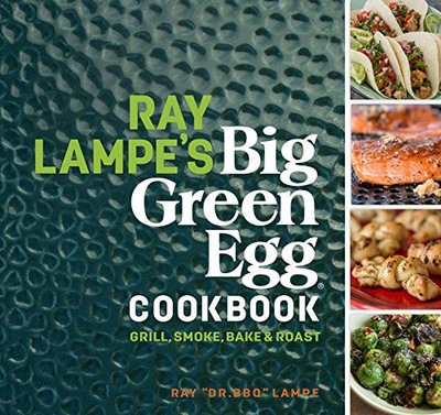 RAY LAMPE'S BIG GREEN EGG COOKBOOK: GRILL, SMOKE,