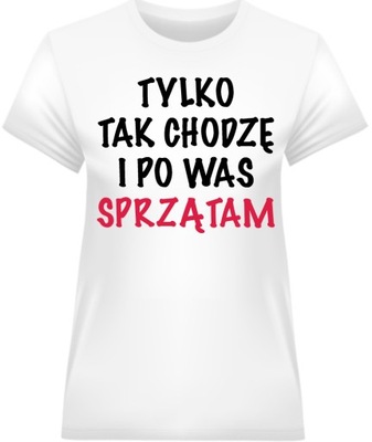 Koszulka Damska Tylko Tak Chodzę i Po Was Sprzątam Biała 2XL Prezent dla Ma