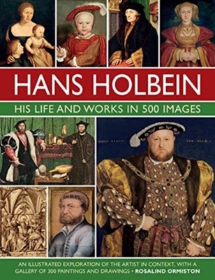 Holbein: His Life and Works in 500 Images: An illu