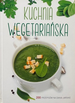 KUCHNIA WEGETARIAŃSKA. 200 PRZEPISÓW NA DANIA JARSKIE