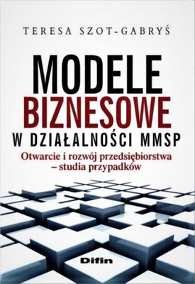 Modele biznesowe w działalności MMSP. Otwarcie i rozwój przedsiębiorstwa