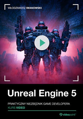 Unreal Engine 5. Kurs video. Praktyczny niezbędnik
