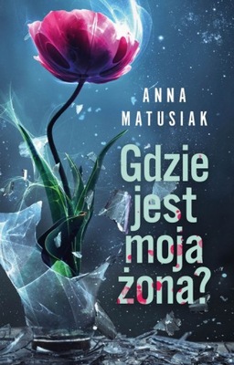 Gdzie jest moja żona? - Anna Matusiak