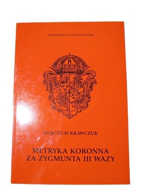 Metryka koronna za Zygmunta III Wazy Wojciech Krawczuk
