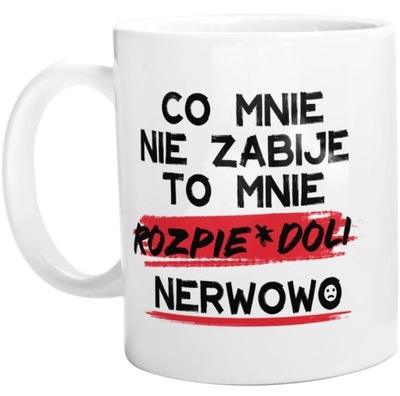 Co mnie zabije to rozpie*doli nerwowo Kubek Biały