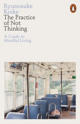 The Practice of Not Thinking: A Guide to Mindful Living RYUNOSUKE KOIKE