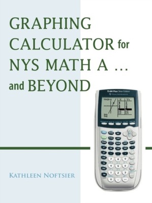 Graphing Calculator for Nys Math A... and Beyond KATHLEEN NOFTSIER