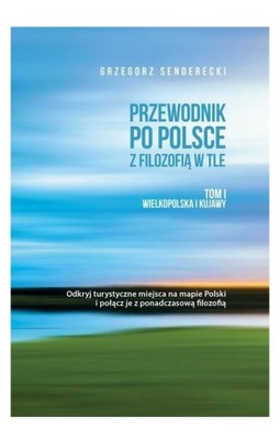 Przewodnik po Polsce z filozofią w tle. Tom 1. Wielkopolska i Kujawy