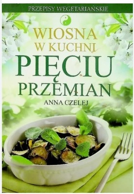 Wiosna w kuchni pięciu przemian Anna Czelej