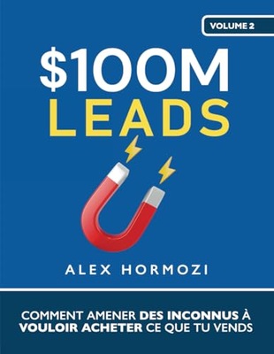 $100M Leads: Comment amener des inconnus a vouloir acheter ce que tu vends