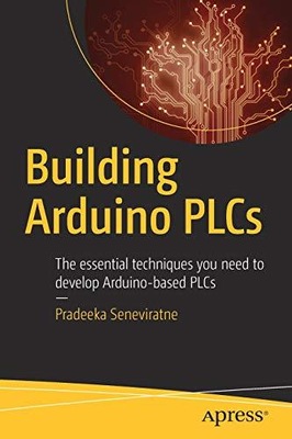 Building Arduino PLCs: The essential techniques you need to develop Arduino