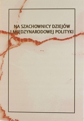 NA SZACHOWNICY DZIEJÓW I MIĘDZYNARODOWEJ POLITYKI