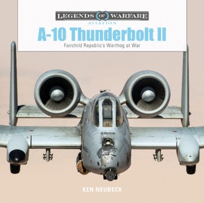 A10 Thunderbolt II : Fairchild Republics Warthog at War KEN NEUBECK