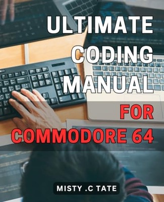 Tate, Misty .C Ultimate Coding Manual for Commodore 64: Master the Art of P