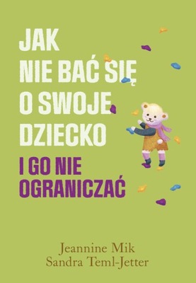 Jak nie bać się o swoje dziecko Jeannine Mik