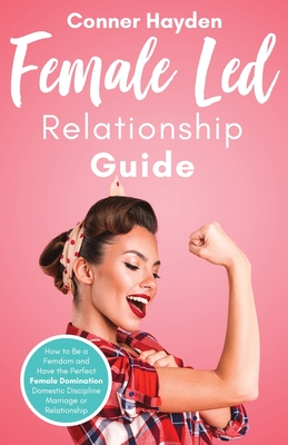 Female Led Relationship Guide: How to Be a Femdom and Have the Perfect